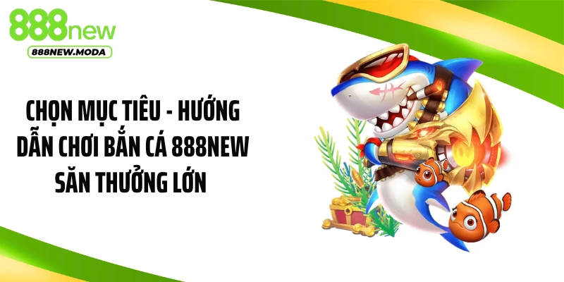 Chọn mục tiêu - Hướng dẫn chơi bắn cá 888NEW săn thưởng lớn 